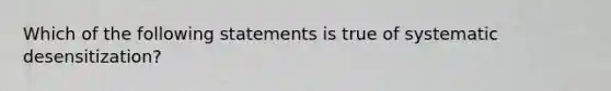 Which of the following statements is true of systematic desensitization?