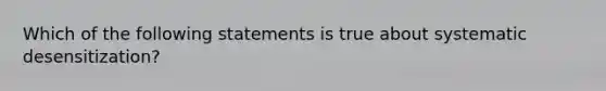 Which of the following statements is true about systematic desensitization?