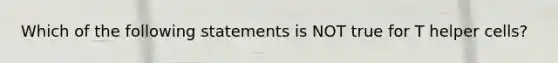 Which of the following statements is NOT true for T helper cells?