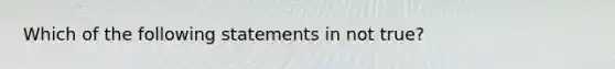 Which of the following statements in not true?