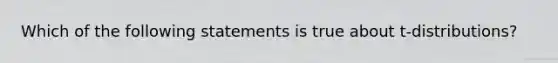 Which of the following statements is true about t-distributions?