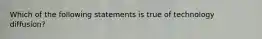 Which of the following statements is true of technology diffusion?