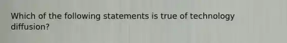 Which of the following statements is true of technology diffusion?