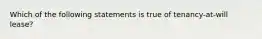 Which of the following statements is true of tenancy-at-will lease?