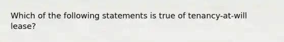 Which of the following statements is true of tenancy-at-will lease?