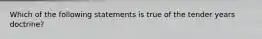 Which of the following statements is true of the tender years doctrine?
