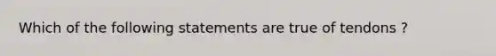 Which of the following statements are true of tendons ?