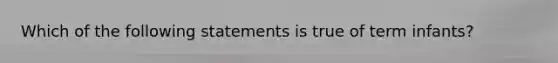 Which of the following statements is true of term infants?