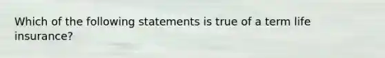 Which of the following statements is true of a term life insurance?