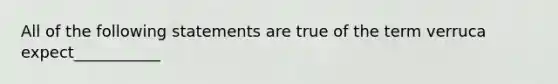 All of the following statements are true of the term verruca expect___________