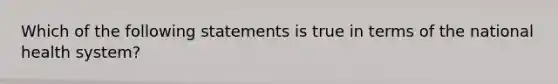 Which of the following statements is true in terms of the national health system?