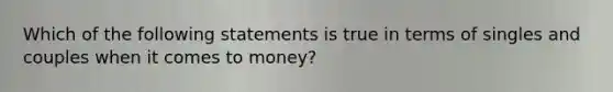 Which of the following statements is true in terms of singles and couples when it comes to money?