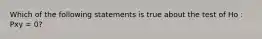 Which of the following statements is true about the test of Ho : Pxy = 0?