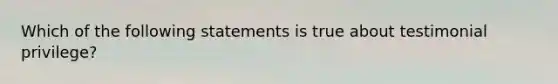 Which of the following statements is true about testimonial privilege?