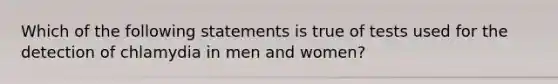 Which of the following statements is true of tests used for the detection of chlamydia in men and women?