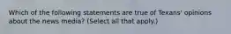 Which of the following statements are true of Texans' opinions about the news media? (Select all that apply.)