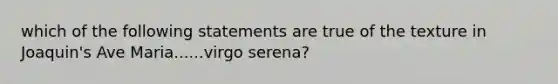 which of the following statements are true of the texture in Joaquin's Ave Maria......virgo serena?