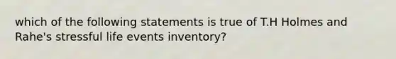 which of the following statements is true of T.H Holmes and Rahe's stressful life events inventory?