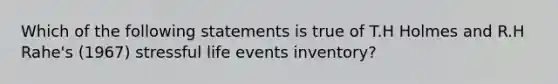 Which of the following statements is true of T.H Holmes and R.H Rahe's (1967) stressful life events inventory?