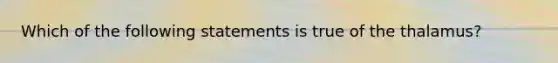 Which of the following statements is true of the thalamus?