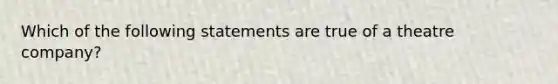 Which of the following statements are true of a theatre company?