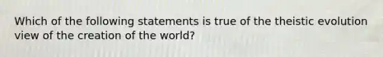 Which of the following statements is true of the theistic evolution view of the creation of the world?