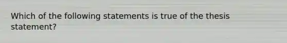 Which of the following statements is true of the thesis statement?