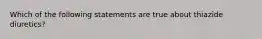 Which of the following statements are true about thiazide diuretics?