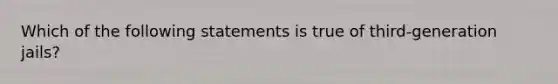 Which of the following statements is true of third-generation jails?