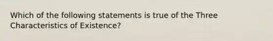 Which of the following statements is true of the Three Characteristics of Existence?