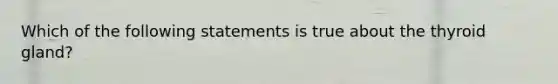 Which of the following statements is true about the thyroid gland?