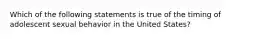 Which of the following statements is true of the timing of adolescent sexual behavior in the United States?