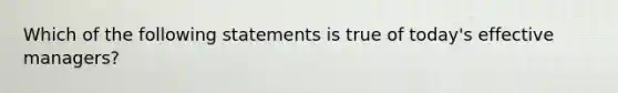 Which of the following statements is true of today's effective managers?