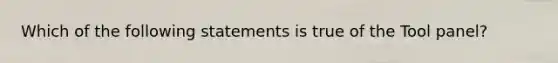 Which of the following statements is true of the Tool panel?