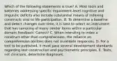 Which of the following statements is true? A. Most tools and batteries addressing specific impairment-level cognitive and linguistic deficits also include substantial means of indexing constructs vital to life participation. B. To determine a baseline and detect changes over time, it is best to select an instrument that has sampling of many similar items within a particular domain.Feedback: Correct! C. When intending to index a construct other than comprehension, the reliance on comprehension abilities does not invalidate responses. D. For a tool to be published, it must pass several development standards regarding test construction and psychometric principles. E. Tests, not clinicians, determine diagnoses.