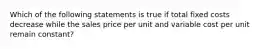 Which of the following statements is true if total fixed costs decrease while the sales price per unit and variable cost per unit remain​ constant?