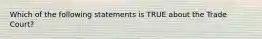 Which of the following statements is TRUE about the Trade Court?