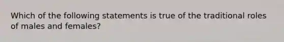 Which of the following statements is true of the traditional roles of males and females?