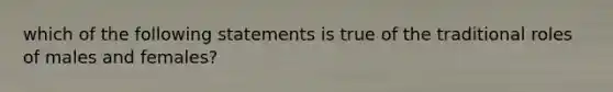 which of the following statements is true of the traditional roles of males and females?