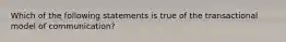 Which of the following statements is true of the transactional model of communication?