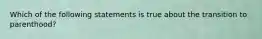 Which of the following statements is true about the transition to parenthood?