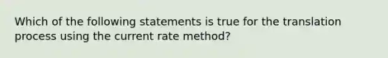 Which of the following statements is true for the translation process using the current rate method?