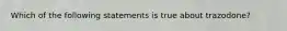 Which of the following statements is true about trazodone?