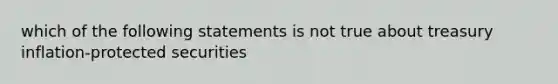 which of the following statements is not true about treasury inflation-protected securities