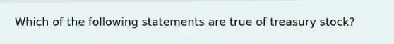 Which of the following statements are true of treasury stock?