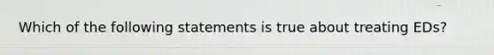 Which of the following statements is true about treating EDs?