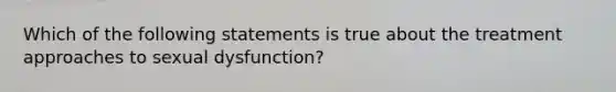 Which of the following statements is true about the treatment approaches to sexual dysfunction?