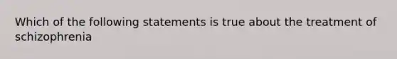 Which of the following statements is true about the treatment of schizophrenia