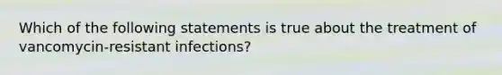 Which of the following statements is true about the treatment of vancomycin-resistant infections?