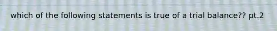 which of the following statements is true of a trial balance?? pt.2